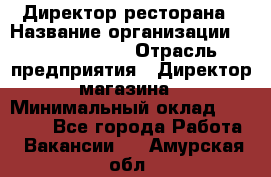 Директор ресторана › Название организации ­ Burger King › Отрасль предприятия ­ Директор магазина › Минимальный оклад ­ 40 000 - Все города Работа » Вакансии   . Амурская обл.